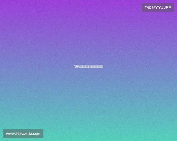 NBA赛事录播重温经典对决精彩回放盛宴