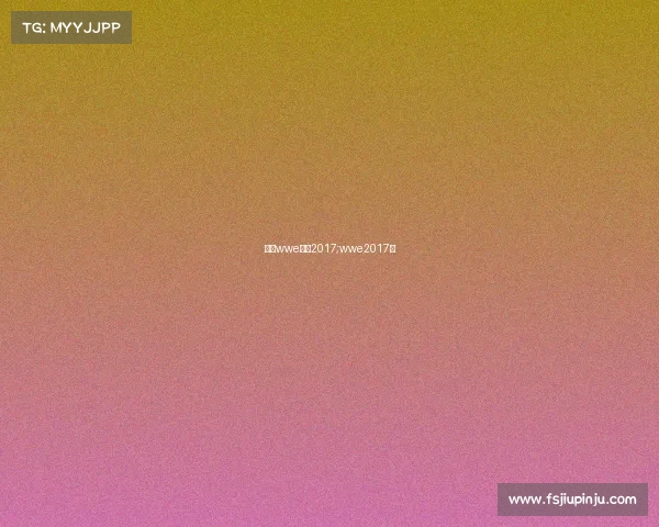 最新wwe赛事2017;wwe2017年 最新wwe赛事2017;wwe2017年