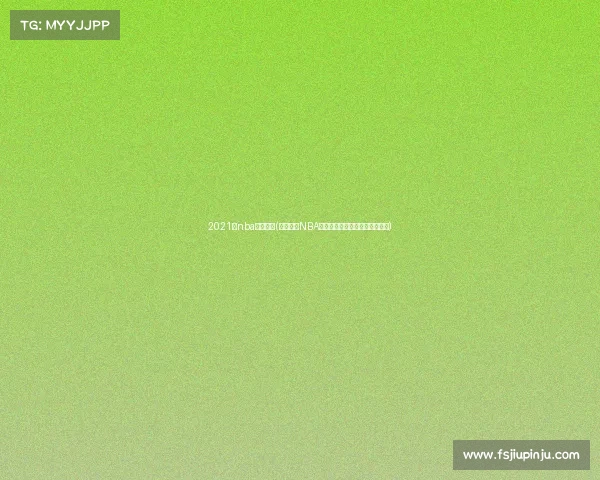 2021年nba转播平台(深度解析NBA赛事转播新趋势与未来发展展望)